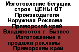 Изготовление бегущих строк. ЦЕНЫ ОТ Производителя! Наружная Реклама! - Приморский край, Владивосток г. Бизнес » Изготовление и продажа рекламы   . Приморский край